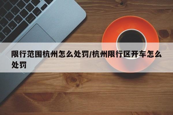 限行范围杭州怎么处罚/杭州限行区开车怎么处罚