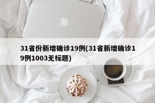 31省份新增确诊19例(31省新增确诊19例1003无标题)