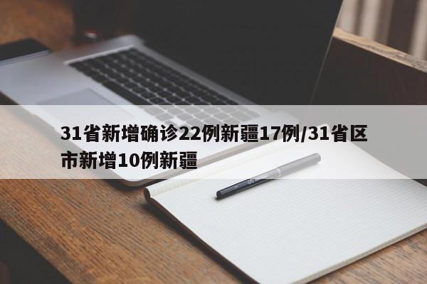 31省新增确诊22例新疆17例/31省区市新增10例新疆