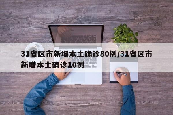 31省区市新增本土确诊80例/31省区市新增本土确诊10例