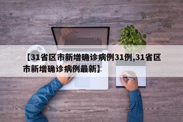 【31省区市新增确诊病例31例,31省区市新增确诊病例最新】