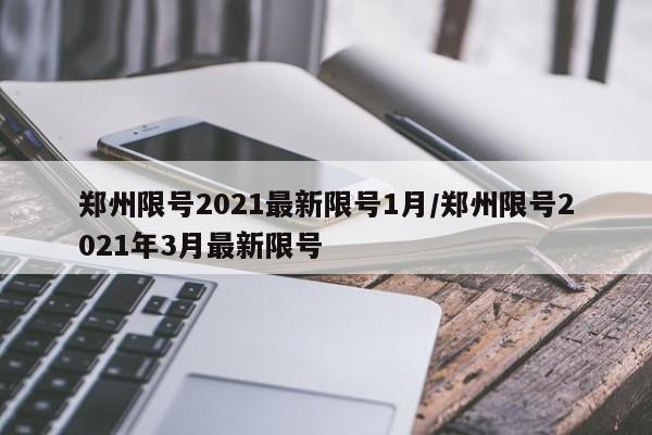 郑州限号2021最新限号1月/郑州限号2021年3月最新限号