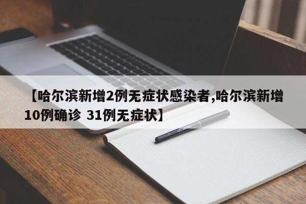 【哈尔滨新增2例无症状感染者,哈尔滨新增10例确诊 31例无症状】
