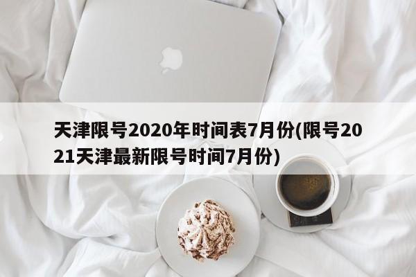 天津限号2020年时间表7月份(限号2021天津最新限号时间7月份)