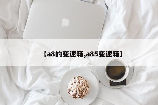 【a8的变速箱,a85变速箱】