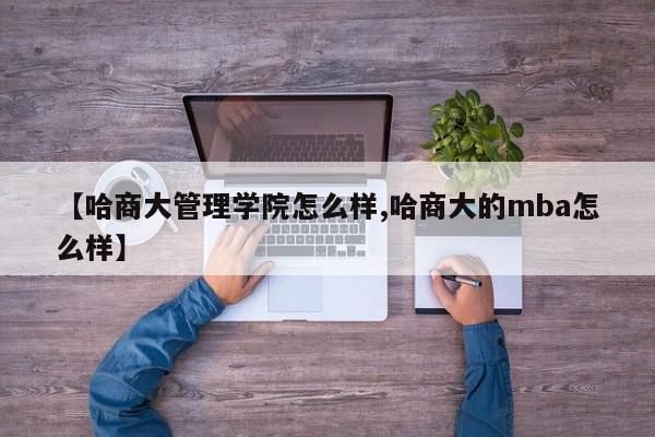 【哈商大管理学院怎么样,哈商大的mba怎么样】