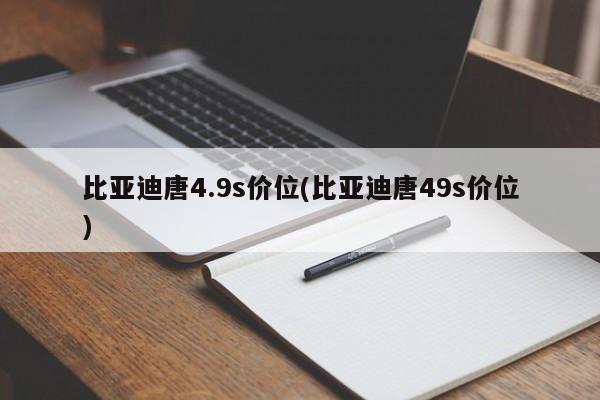 比亚迪唐4.9s价位(比亚迪唐49s价位)