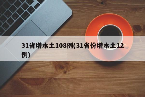 31省增本土108例(31省份增本土12例)