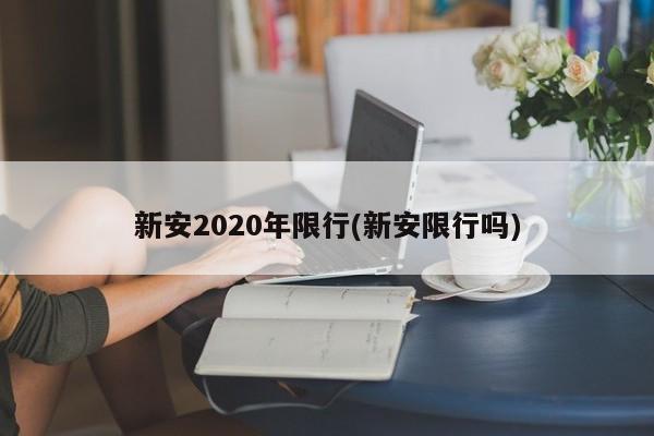 新安2020年限行(新安限行吗)