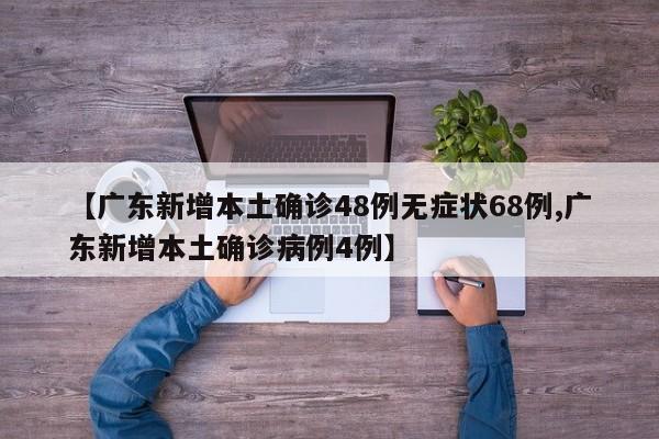 【广东新增本土确诊48例无症状68例,广东新增本土确诊病例4例】