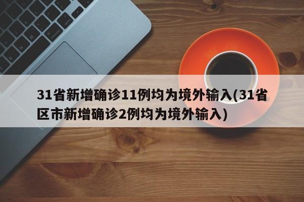 31省新增确诊11例均为境外输入(31省区市新增确诊2例均为境外输入)