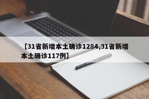 【31省新增本土确诊1284,31省新增本土确诊117例】