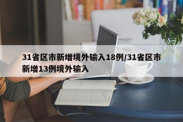 31省区市新增境外输入18例/31省区市新增13例境外输入