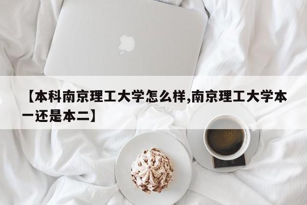 【本科南京理工大学怎么样,南京理工大学本一还是本二】