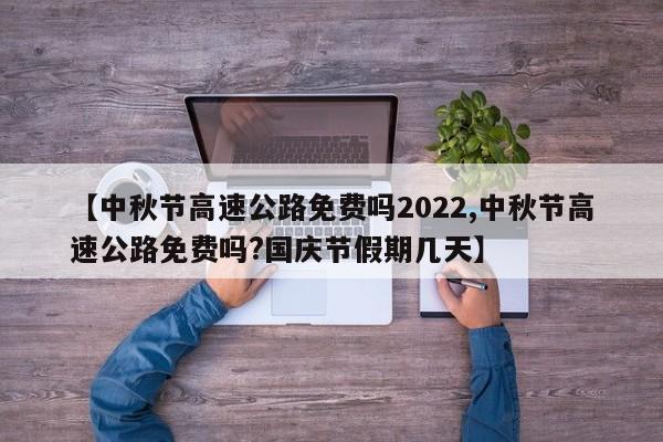 【中秋节高速公路免费吗2022,中秋节高速公路免费吗?国庆节假期几天】