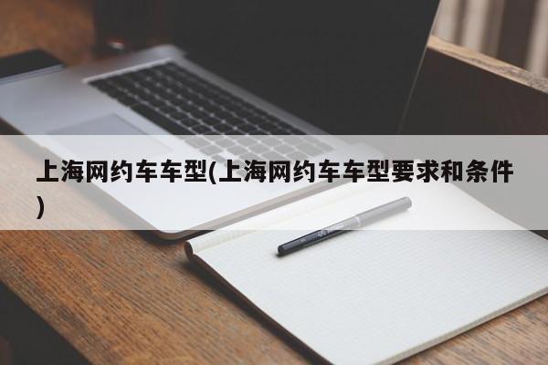 上海网约车车型(上海网约车车型要求和条件)