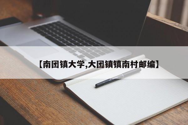 【南团镇大学,大团镇镇南村邮编】