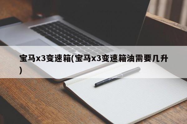 宝马x3变速箱(宝马x3变速箱油需要几升)