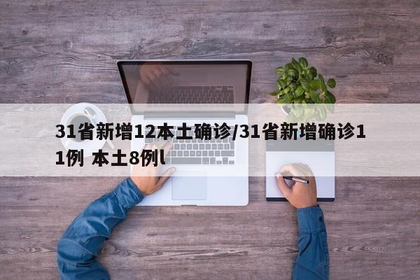 31省新增12本土确诊/31省新增确诊11例 本土8例l