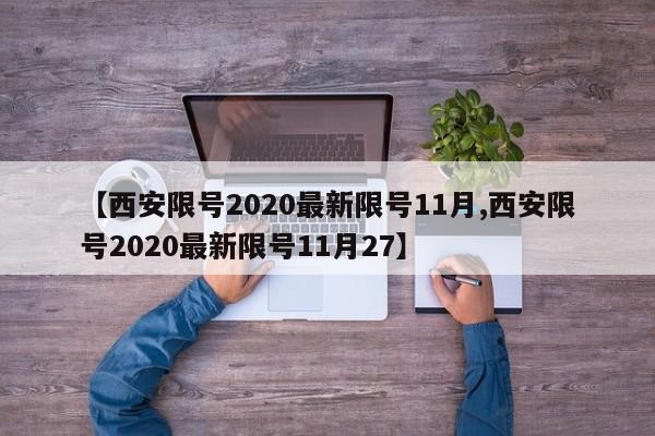 【西安限号2020最新限号11月,西安限号2020最新限号11月27】