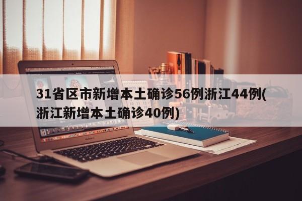 31省区市新增本土确诊56例浙江44例(浙江新增本土确诊40例)