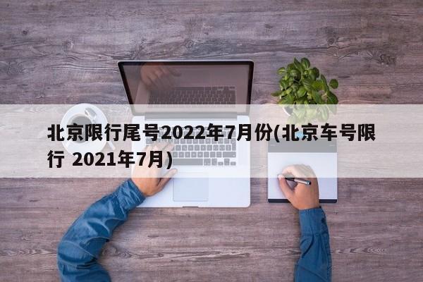 北京限行尾号2022年7月份(北京车号限行 2021年7月)