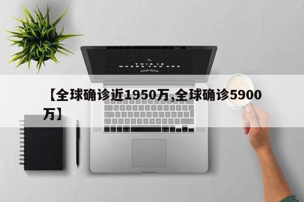 【全球确诊近1950万,全球确诊5900万】