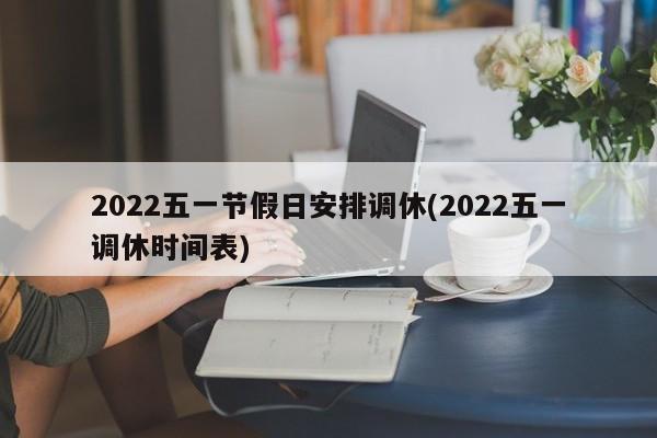2022五一节假日安排调休(2022五一调休时间表)
