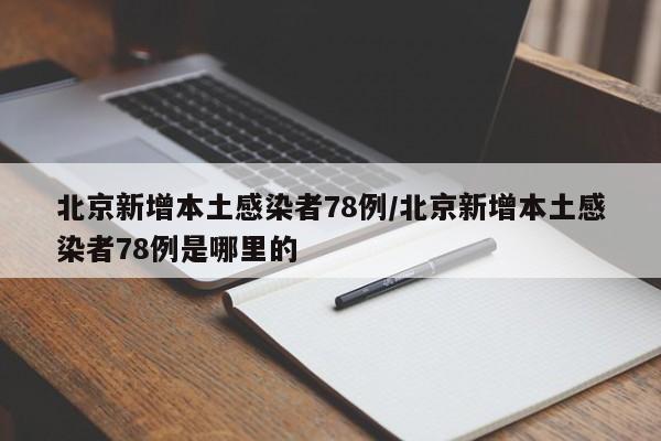 北京新增本土感染者78例/北京新增本土感染者78例是哪里的
