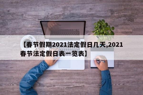 【春节假期2021法定假日几天,2021春节法定假日表一览表】