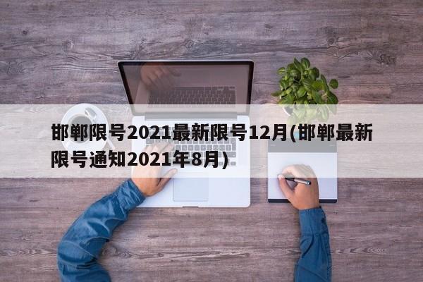 邯郸限号2021最新限号12月(邯郸最新限号通知2021年8月)
