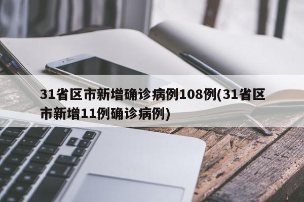 31省区市新增确诊病例108例(31省区市新增11例确诊病例)