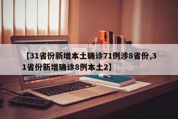 【31省份新增本土确诊71例涉8省份,31省份新增确诊8例本土2】