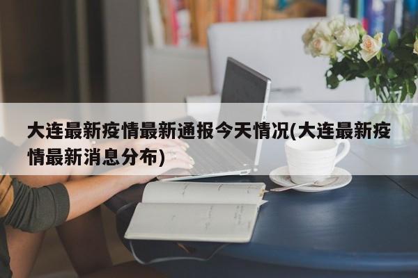 大连最新疫情最新通报今天情况(大连最新疫情最新消息分布)