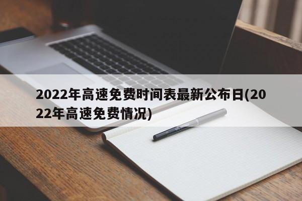 2022年高速免费时间表最新公布日(2022年高速免费情况)
