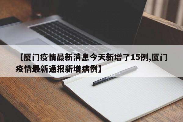 【厦门疫情最新消息今天新增了15例,厦门疫情最新通报新增病例】