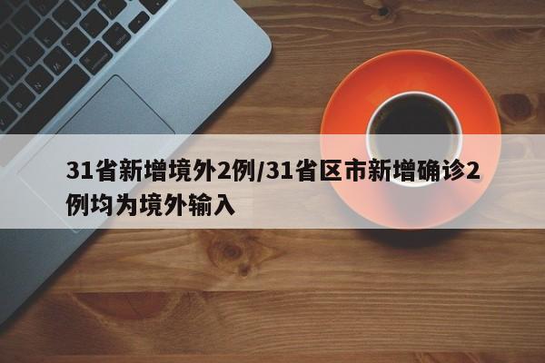 31省新增境外2例/31省区市新增确诊2例均为境外输入