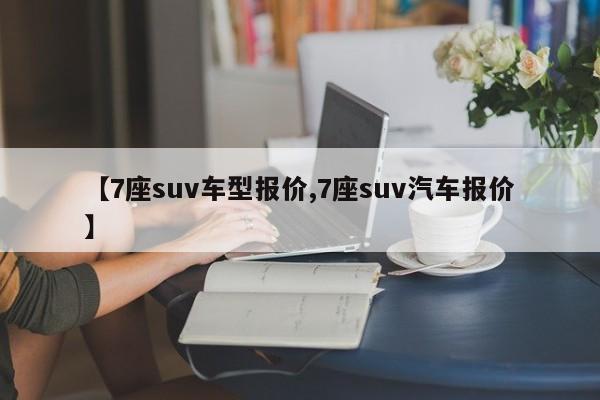 【7座suv车型报价,7座suv汽车报价】