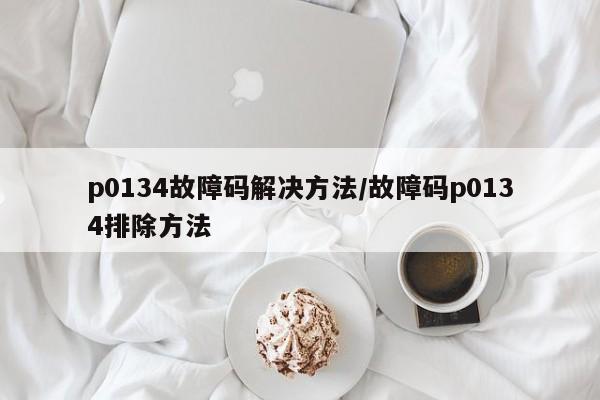 p0134故障码解决方法/故障码p0134排除方法