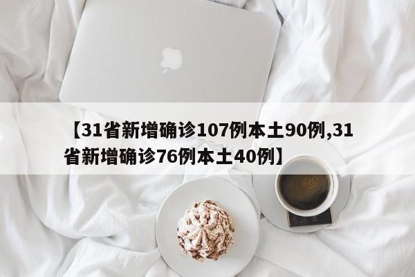 【31省新增确诊107例本土90例,31省新增确诊76例本土40例】