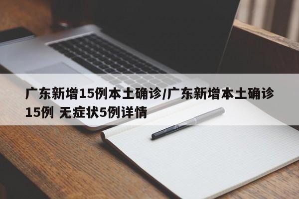 广东新增15例本土确诊/广东新增本土确诊15例 无症状5例详情