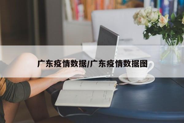 广东疫情数据/广东疫情数据图