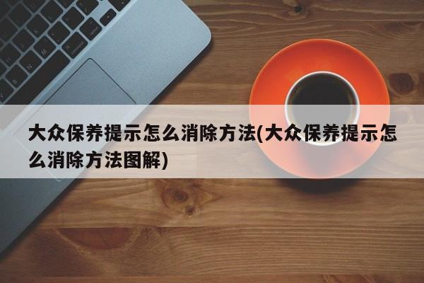 大众保养提示怎么消除方法(大众保养提示怎么消除方法图解)