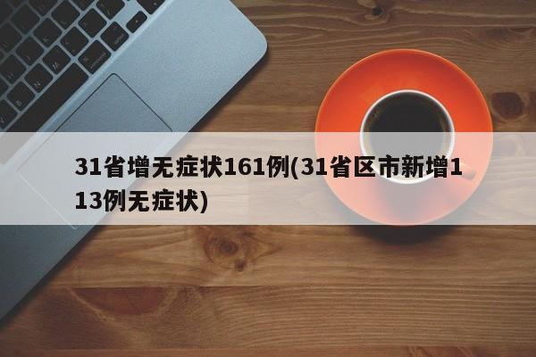31省增无症状161例(31省区市新增113例无症状)