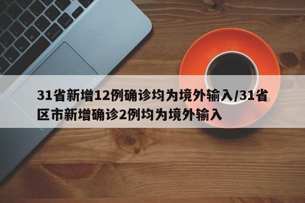 31省新增12例确诊均为境外输入/31省区市新增确诊2例均为境外输入