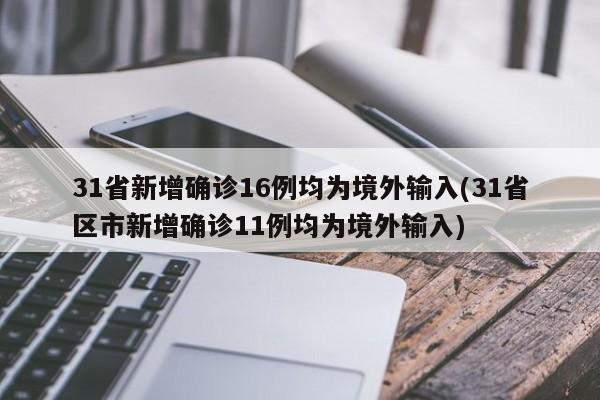 31省新增确诊16例均为境外输入(31省区市新增确诊11例均为境外输入)