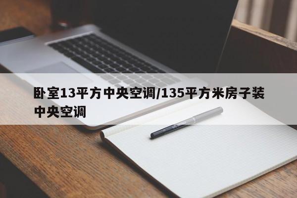 卧室13平方中央空调/135平方米房子装中央空调