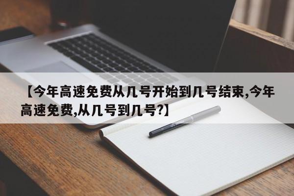 【今年高速免费从几号开始到几号结束,今年高速免费,从几号到几号?】