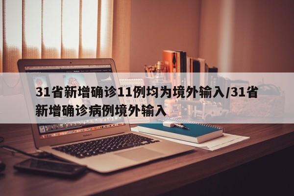 31省新增确诊11例均为境外输入/31省新增确诊病例境外输入