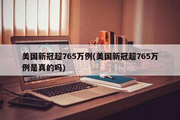 美国新冠超765万例(美国新冠超765万例是真的吗)